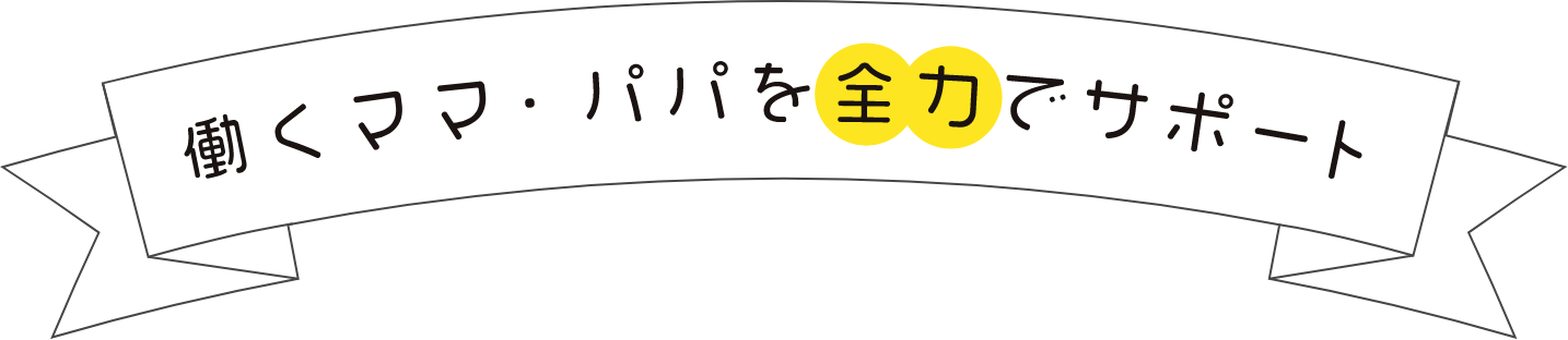 働くママ・パパを全力でサポート